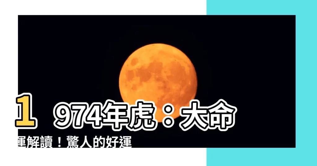 【1974年虎】1974年虎：大命運解讀！驚人的好運讓你難以置信！