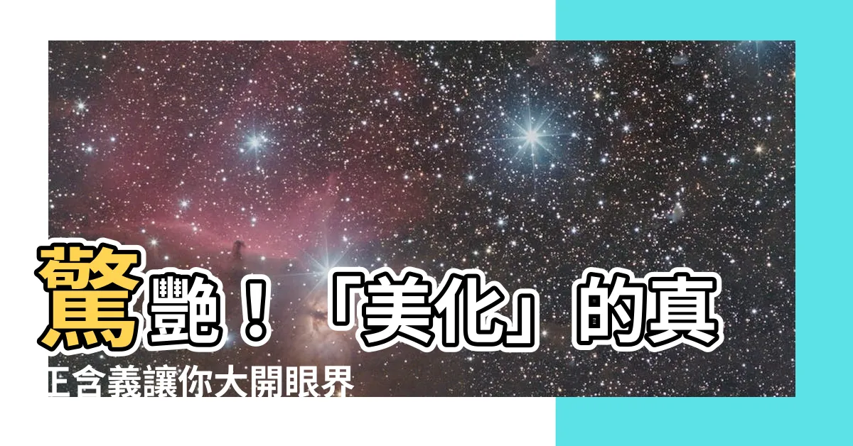 【美化 意思】驚艷！「美化」的真正含義讓你大開眼界