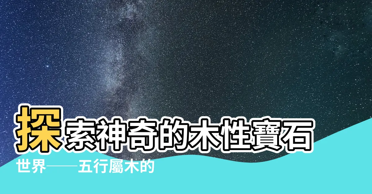 【木性寶石】探索神奇的木性寶石世界──五行屬木的寶石介紹
