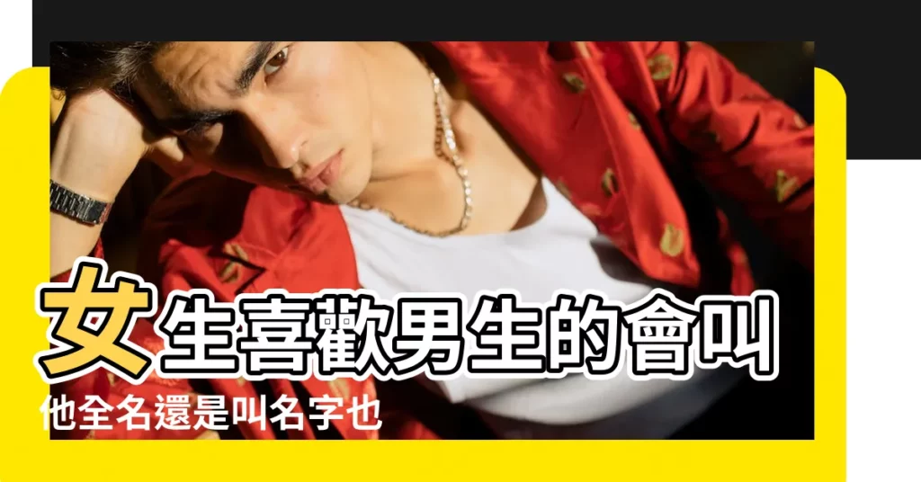 女生喜歡男生的會叫他全名還是叫名字也有 |人多的情況 |女生這樣稱呼你 |【女生經常叫男生的名字叫什麼名字】