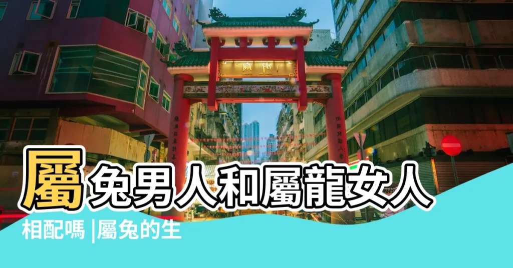 屬兔男人和屬龍女人相配嗎 |屬兔的生肖和 |請問屬兔的女人和屬龍的男人結婚好嗎 |【男人是屬兔女人是屬龍好不好】