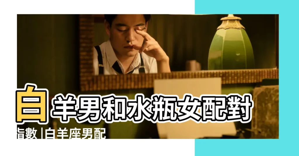白羊男和水瓶女配對指數 |白羊座男配水瓶座女 |白羊男和水瓶女配對指數是多少白羊男和水瓶女合適嗎 |【水瓶座女跟白羊座男相配】