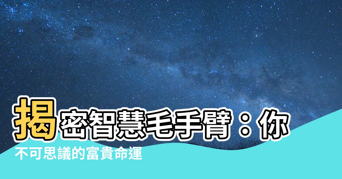【智慧毛手臂】揭密智慧毛手臂：你不可思議的富貴命運