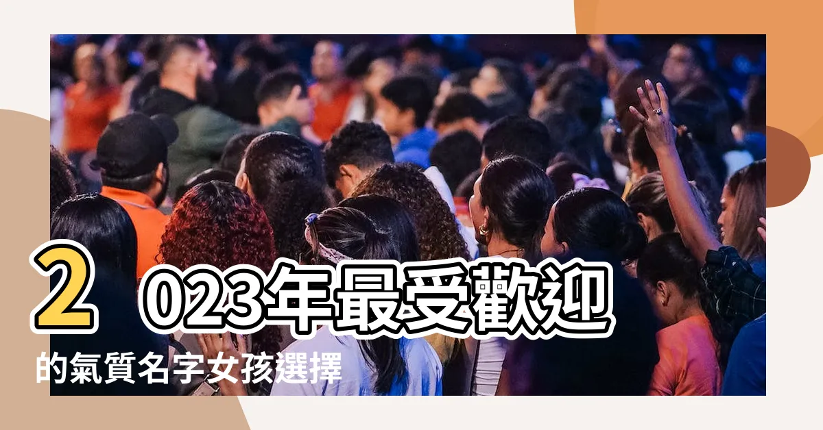 【氣質名字女2023】2023年最受歡迎的氣質名字女孩選擇指南