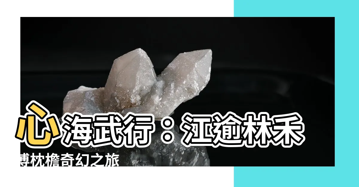 【心海武行：江逾林禾傅枕檐】心海武行：江逾林禾傅枕檐奇幻之旅