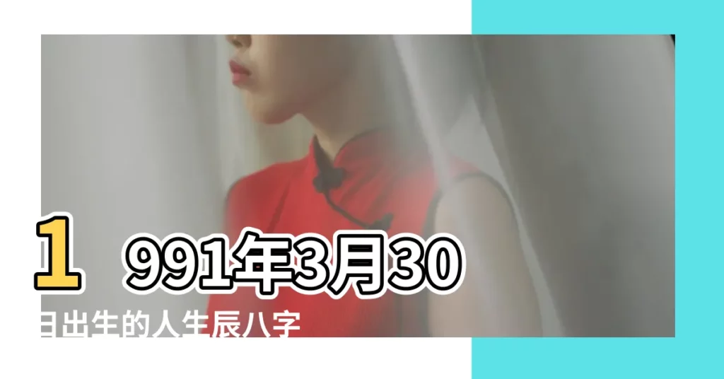 1991年3月30日出生的人生辰八字測算 |1991年3月30日出生的人命好嗎 |農曆一九 |【1991年3月30日八字如何】