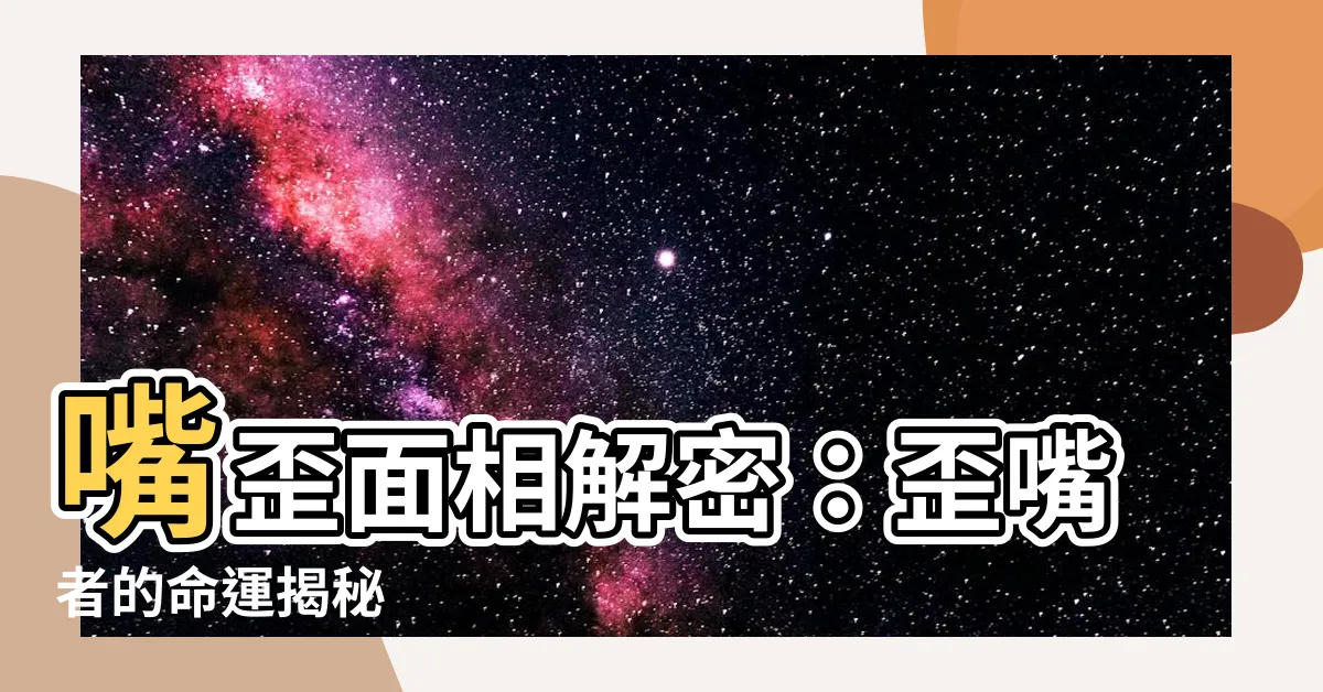 【嘴歪面相】嘴歪面相解密：歪嘴者的命運揭秘