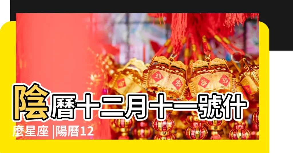 陰曆十二月十一號什麼星座 |陽曆12月11日是什麼星座 |農曆12月11日是什麼星座 |【農曆12月11是屬什麼星座】