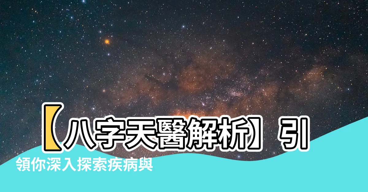 【八字 天醫】【八字天醫解析】引領你深入探索疾病與貴人之星