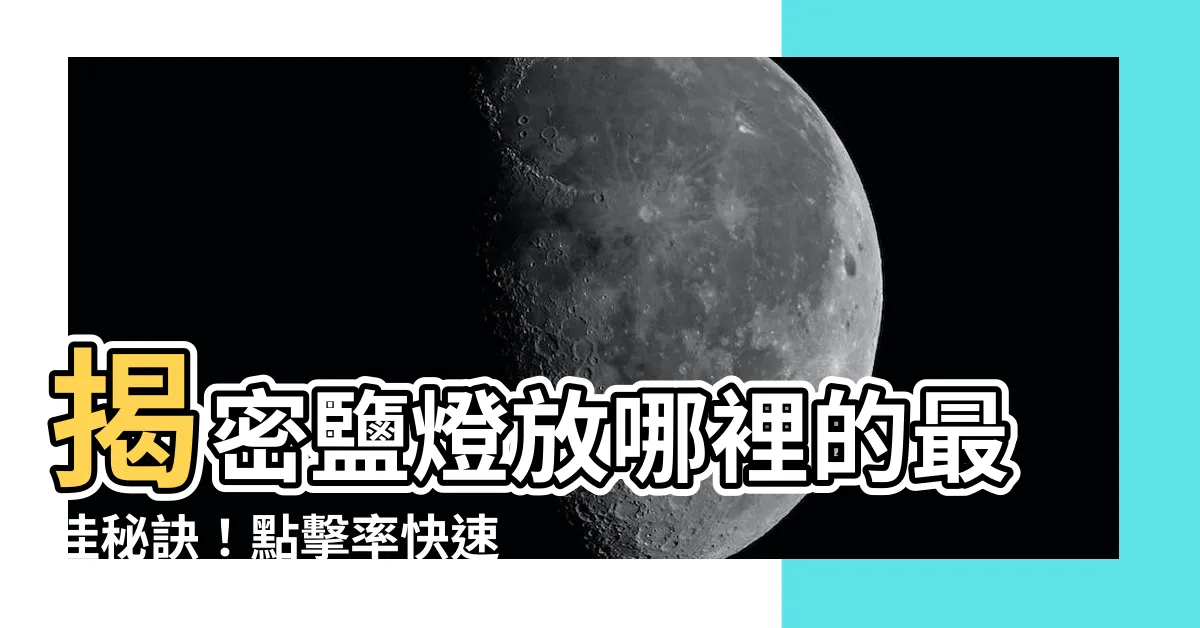 【鹽燈放哪裡】揭密鹽燈放哪裡的最佳秘訣！點擊率快速提升