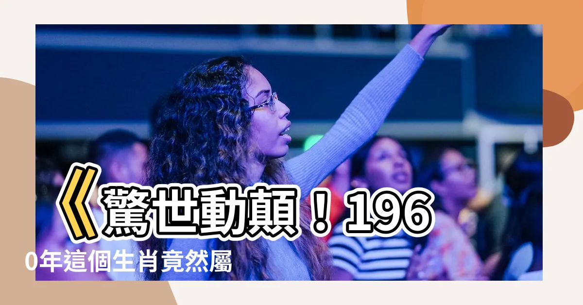 【1960屬什麼】《驚世動顛！1960年這個生肖竟然屬什麼？紅爆全球！！》