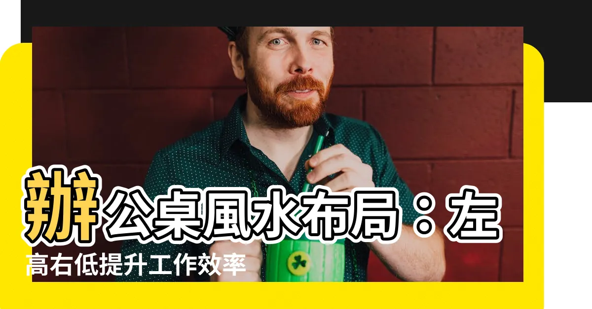 【辦公桌 左高右低】辦公桌風水佈局：左高右低提升工作效率的4個關鍵
