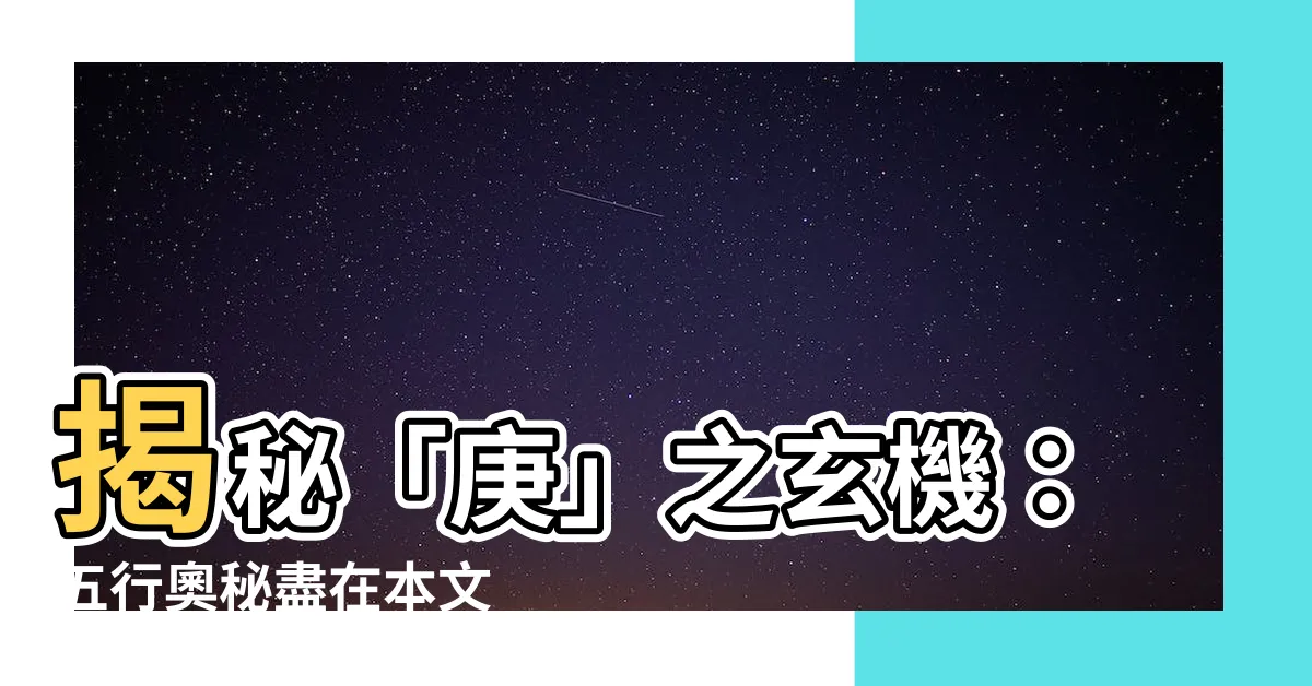 【庚五行】揭秘「庚」之玄機：五行奧秘盡在本文