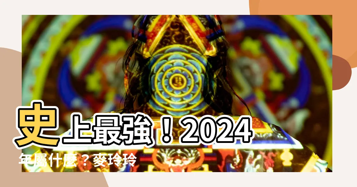 【2024年屬什麼】史上最強！2024 年屬什麼？麥玲玲親曝你的生肖運勢大解析