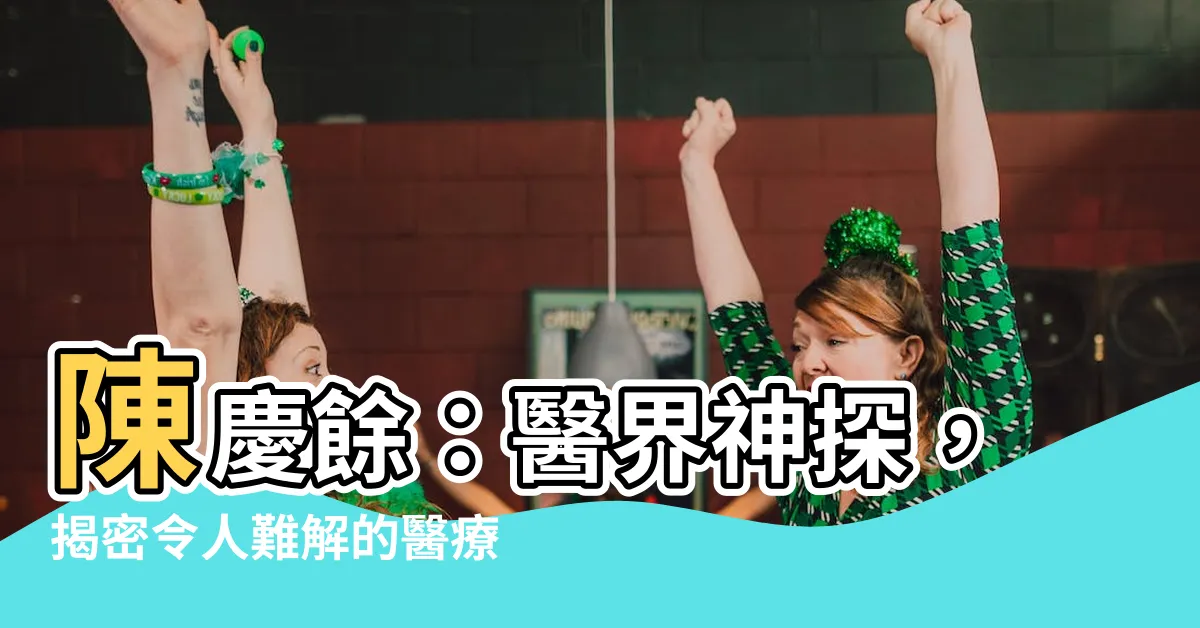 【陳慶餘】陳慶餘：醫界神探，揭密令人難解的醫療謎團
