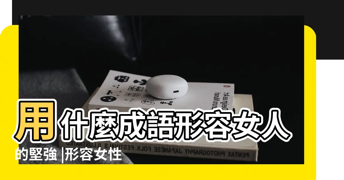 【形容女性堅強】用什麼成語形容女人的堅強 |形容女性堅強的成語有哪些 |形容女子温柔堅強的成語有哪些 |