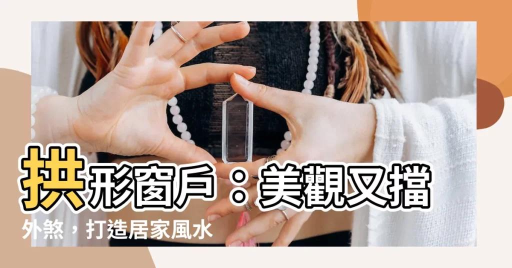 【拱形窗户】拱形窗户：美觀又擋外煞，打造居家風水好格局