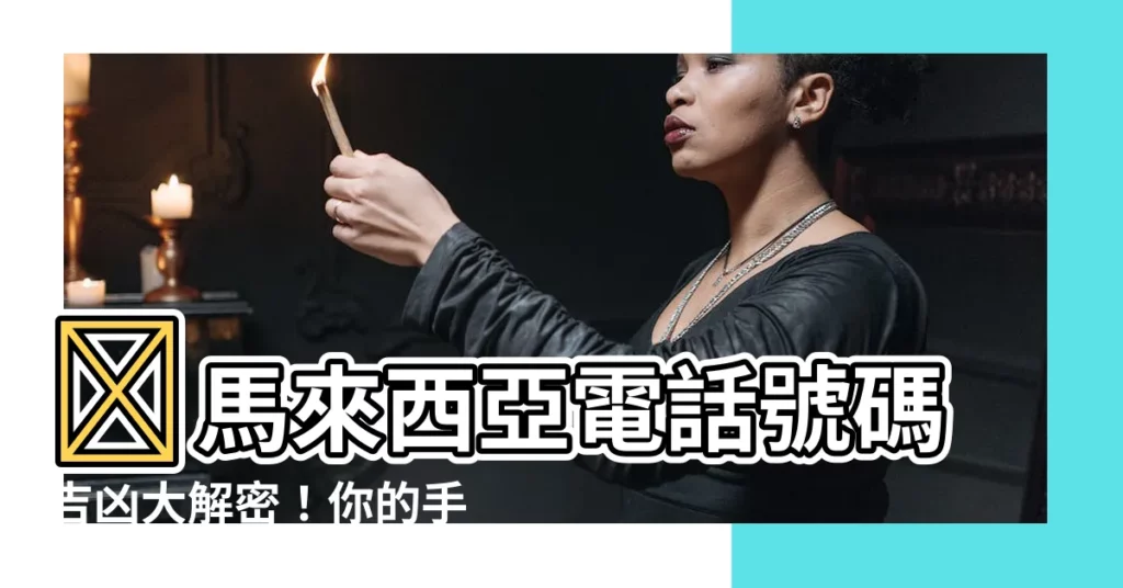 【電話號碼吉凶馬來西亞】✨馬來西亞電話號碼吉凶大解密！你的手機號吉凶如何？快來測！✨