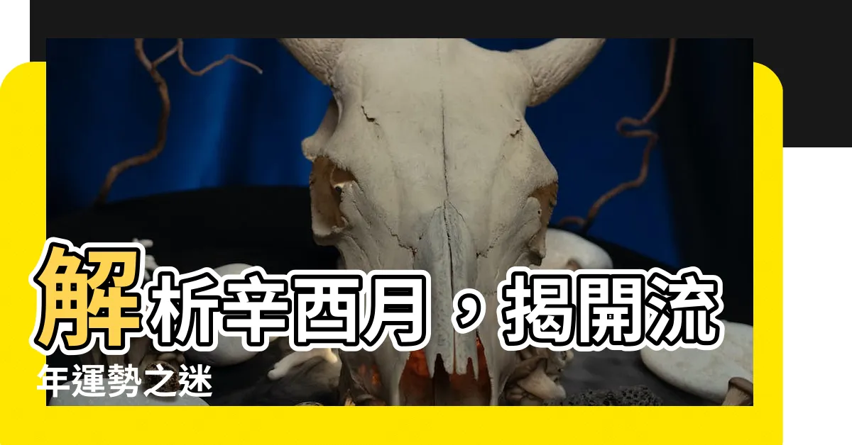 【辛酉月】解析辛酉月，揭開流年運勢之迷