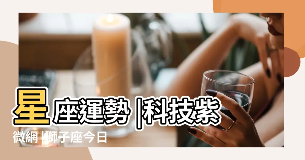 星座運勢 |科技紫微網 |獅子座今日運勢 |【今天獅子座男的運勢】