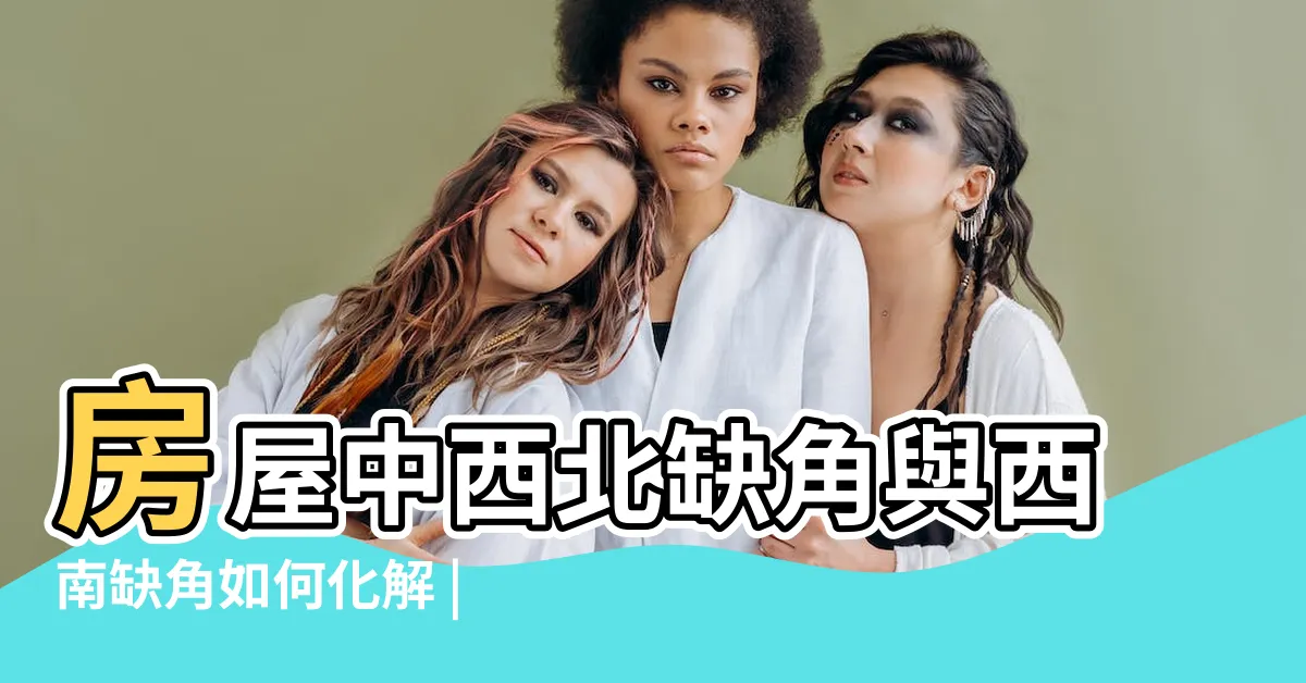 【西北方缺角】房屋中西北缺角與西南缺角如何化解 |原創西北缺角最有效的化解方法 |房子西北方缺角該如何化解 |