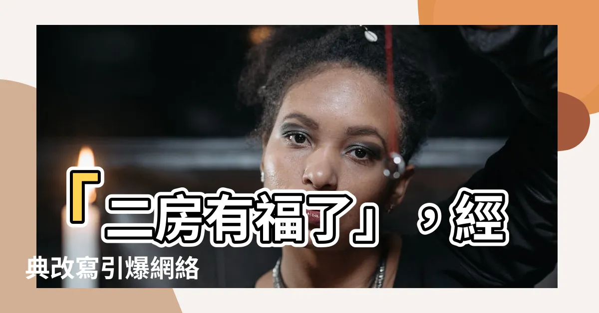 【二房有福了】「二房有福了」，經典改寫引爆網絡