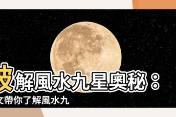 【風水 九星】破解風水九星奧秘：一文帶你瞭解風水九星種類和特性