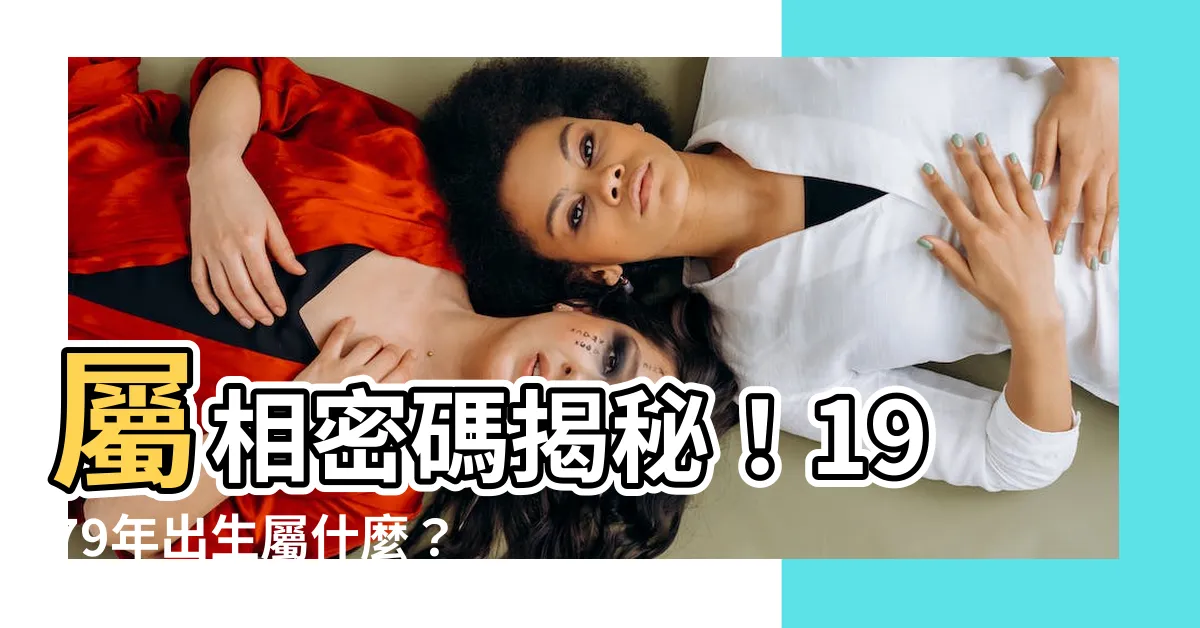【1979年屬相】屬相密碼揭秘！1979年出生屬什麼？超強配對，讓你幸福滿分