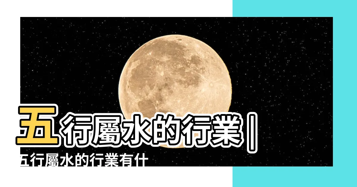 【喜水的行業】五行屬水的行業 |五行屬水的行業有什麼 |五行喜水的人適合什麼行業 |