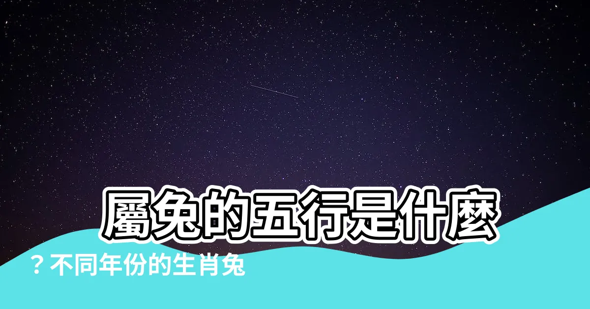【屬兔五行屬什麼】 屬兔的五行是什麼？不同年份的生肖兔屬性揭密
