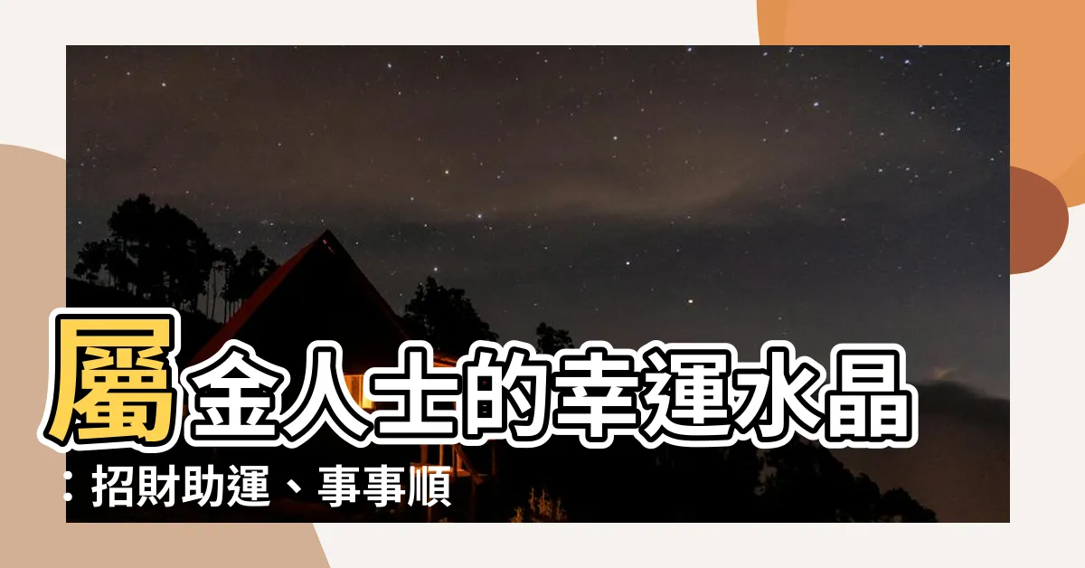 【屬金的人適合的水晶】屬金人士的幸運水晶：招財助運、事事順遂