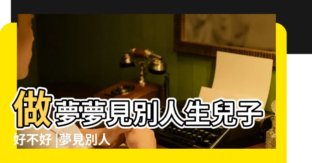 做夢夢見別人生兒子好不好 |夢見別人生兒子是什麼預兆 |夢見爸爸有私生子 |【夢見老爸和別人生了一個兒子】