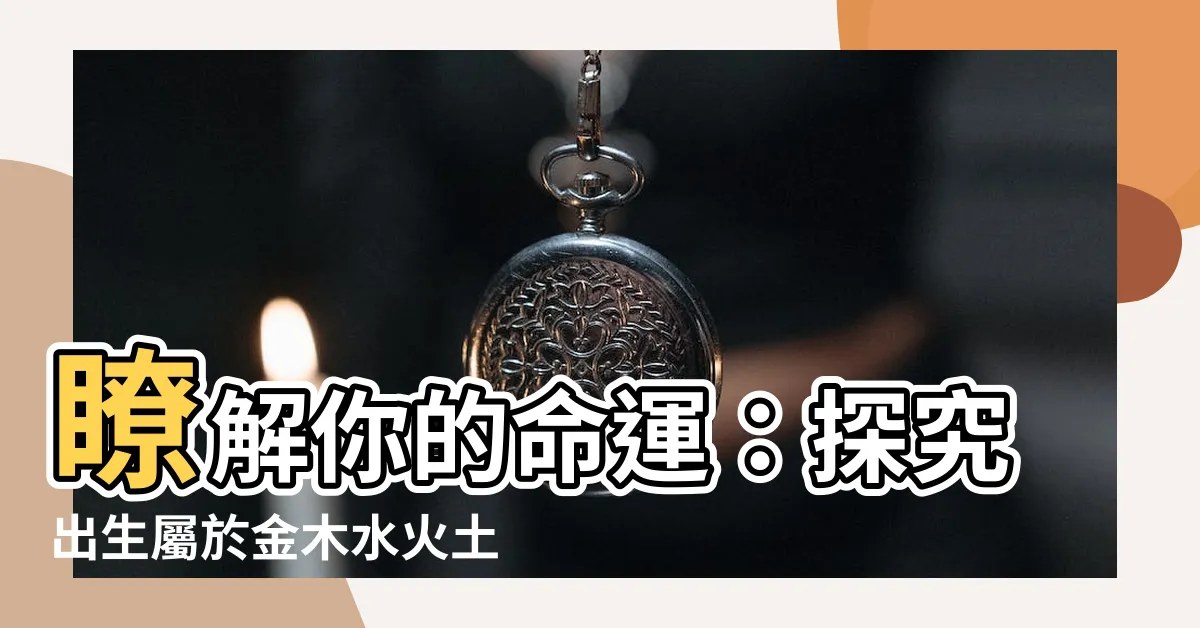 【出生屬金木水火土】瞭解你的命運：探究出生屬於金木水火土五行的方法