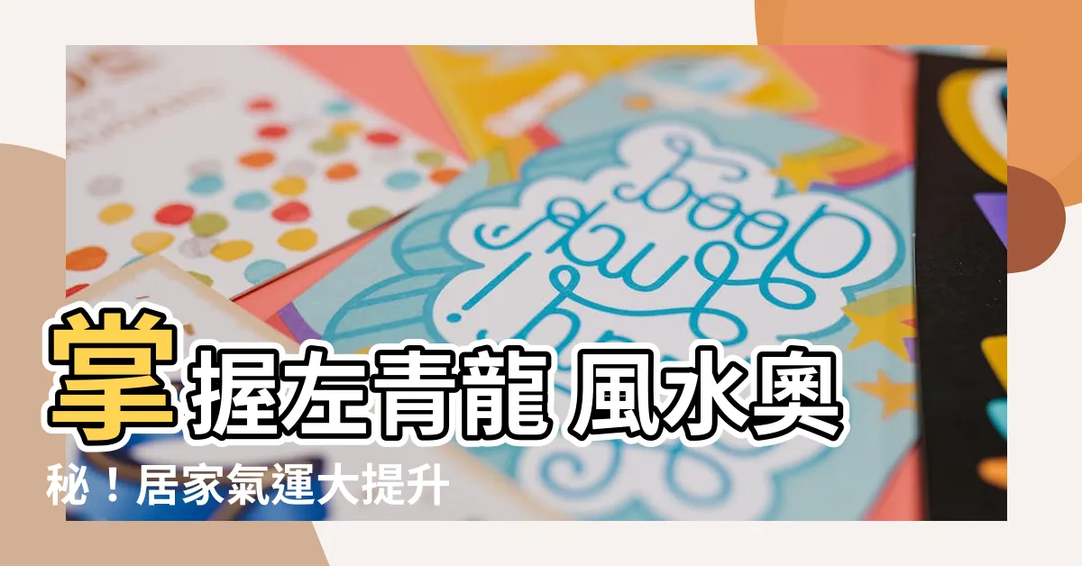 【左青龍 風水】掌握左青龍 風水奧秘！居家氣運大提升