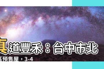 【真道豐禾】真道豐禾：台中市北屯區預售屋，3-4房格局，北屯豪宅新地標