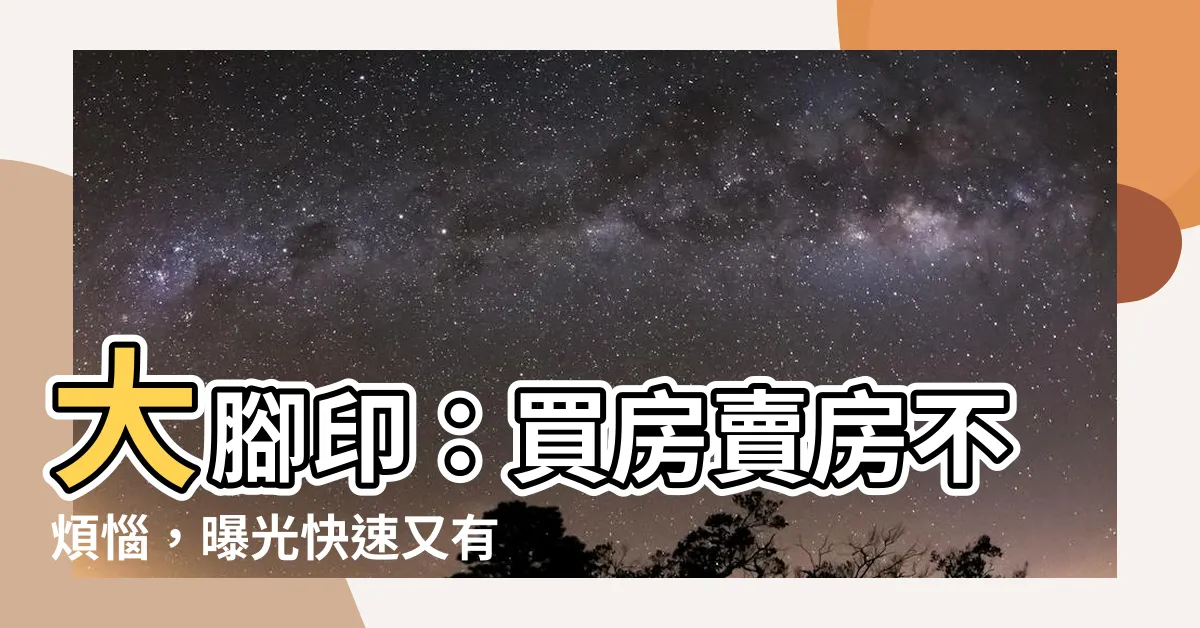 【大腳印】大腳印：買房賣房不煩惱，曝光快速又有效！