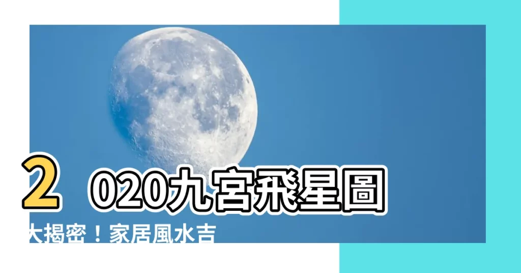 【2020九宮飛星圖】2020九宮飛星圖大揭密！家居風水吉凶一覽！