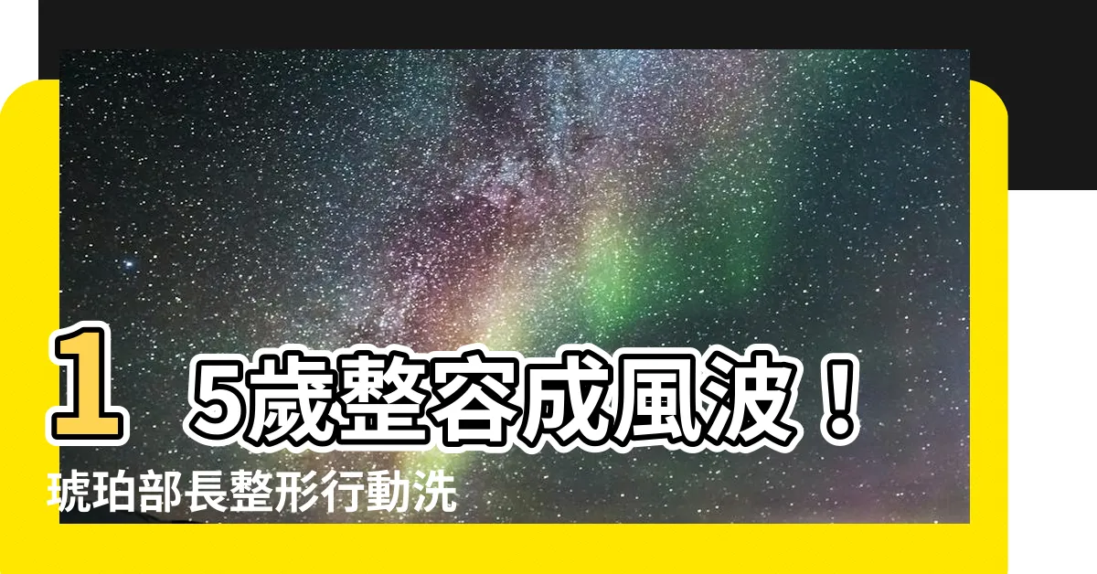 【琥珀部長整形】15歲整容成風波！琥珀部長整形行動洗版網路震撼大家