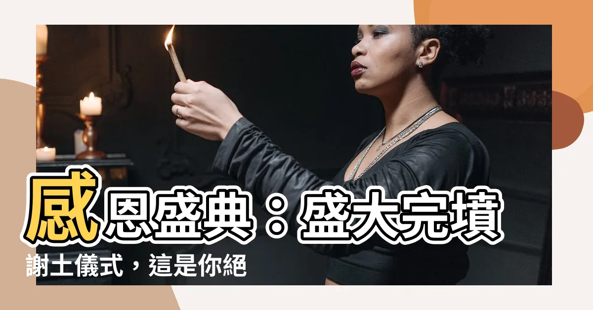 【完墳謝土儀式】感恩盛典：盛大完墳謝土儀式，這是你絕對不能錯過的重要儀式！
