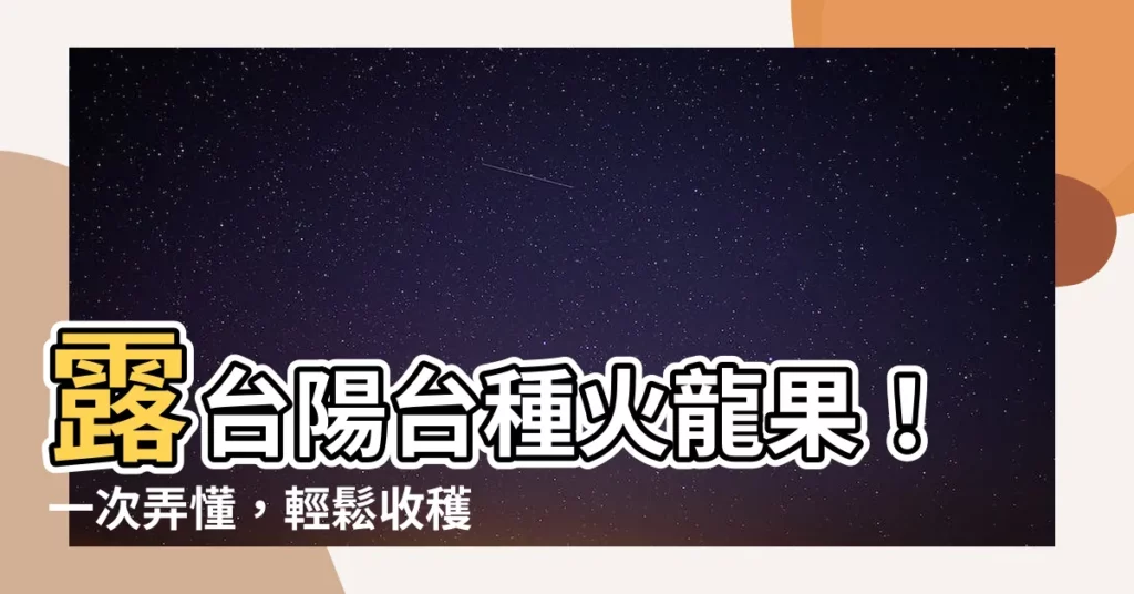【火龍果種植陽台】露台陽台種火龍果！一次弄懂，輕鬆收穫果實