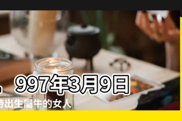 【九七年三月初九的女人是什麼命】1997年3月9日子時出生屬牛的女人是什麼命 |1997年3月9日出生的人命好嗎 |搜索結果 |