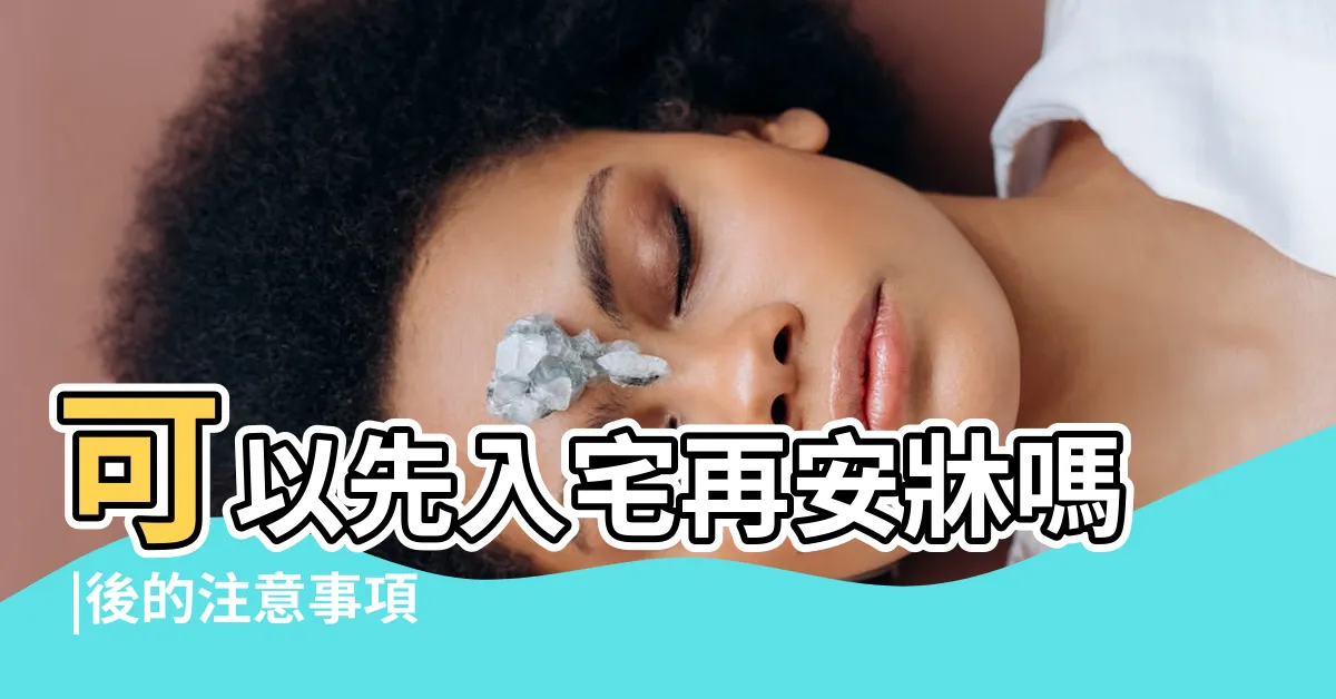 【入厝 安牀 順序】可以先入宅再安牀嗎 |後的注意事項 |安牀是什麼 |