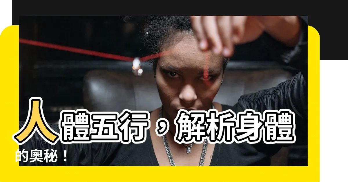 【五行身體】人體五行，解析身體的奧秘！