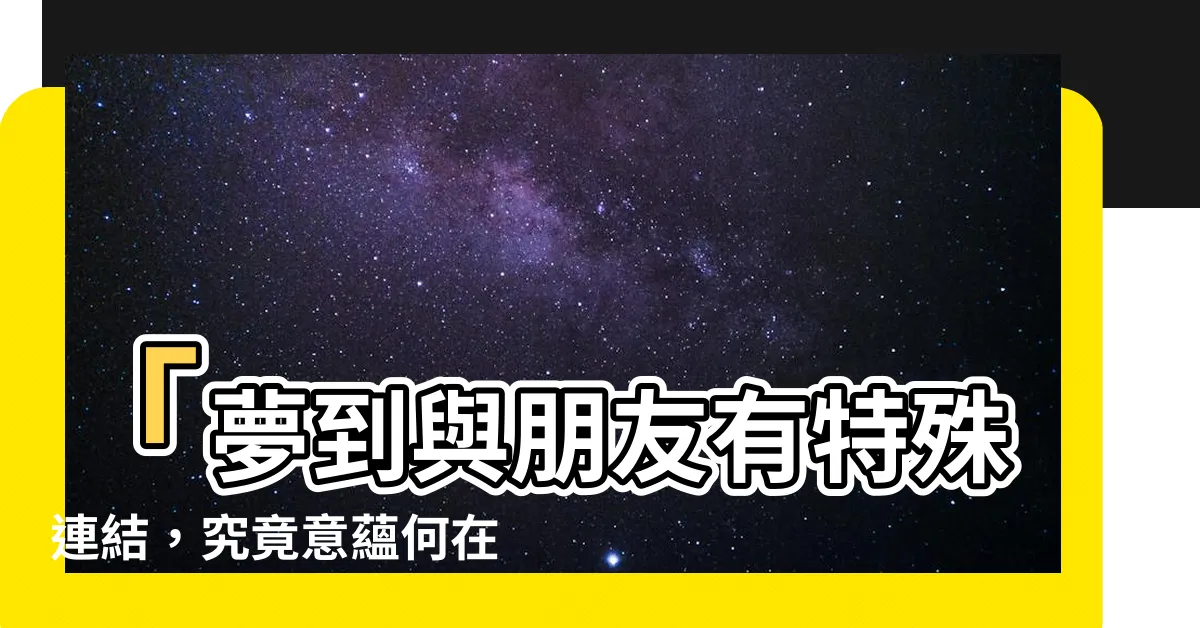 【夢到跟朋友發生關係】「夢到與朋友有特殊連結，究竟意藴何在？」