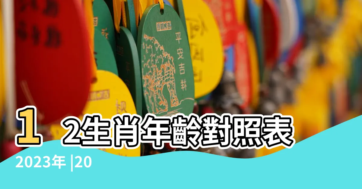【12生肖年齡2023】12生肖年齡對照表2023年 |2023完整生肖表圖 |12生肖年齡對照表2023年圖片 |