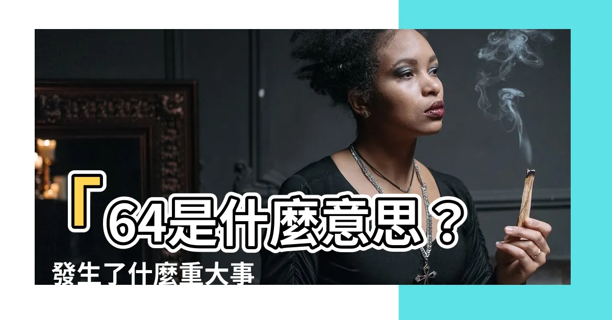 【64是什麼意思】「64是什麼意思？」發生了什麼重大事件？
