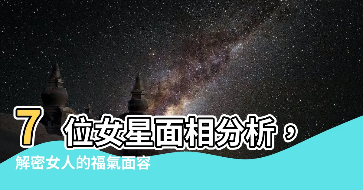 【女人面相面相分析】7位女星面相分析，解密女人的福氣面容！
