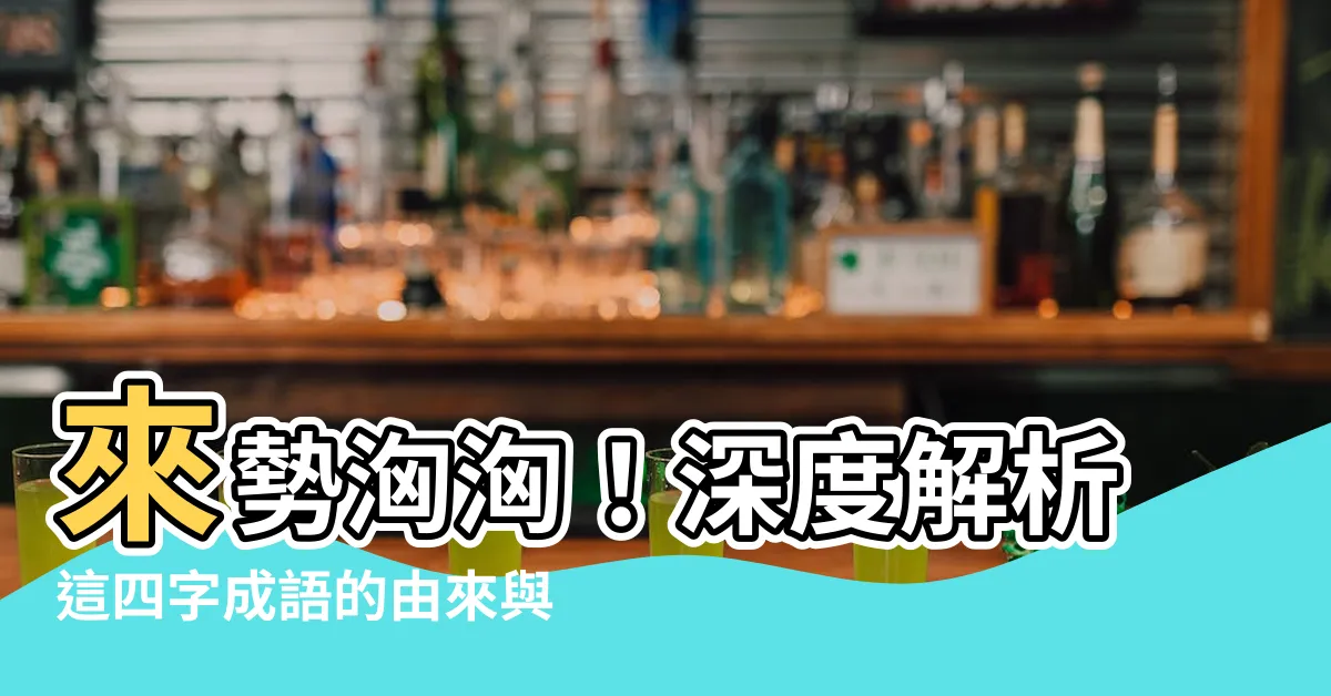 【來勢洶洶意思】來勢洶洶！深度解析這四字成語的由來與意思