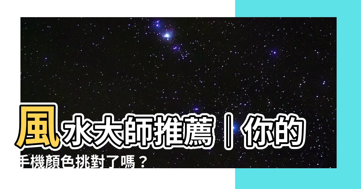 【手機顏色 風水】風水大師推薦│你的手機顏色挑對了嗎？