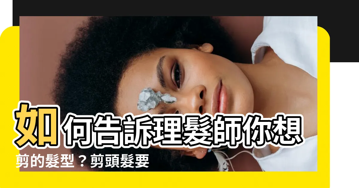 【剪頭髮要怎麼説】如何告訴理髮師你想剪的髮型？剪頭髮要怎麼説讓你擁有完美髮型！